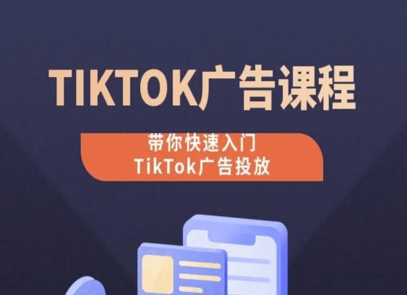 TikTok广告投放课程,从0-1实操课,带你快速入门TikTok广告投放-致富资源库