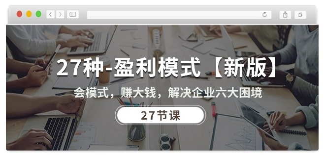 27种盈利模式【新版】会模式,赚大钱,解决企业六大困境 (27节课)-致富资源库