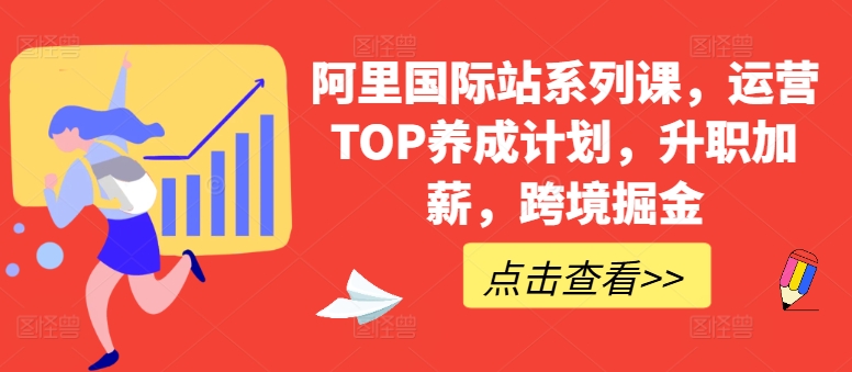 阿里国际站系列课，运营TOP养成计划，升职加薪，跨境掘金-致富资源库