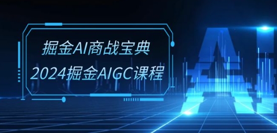 掘金AI商战宝典-系统班:2024掘金AIGC课程(30节视频课)-致富资源库