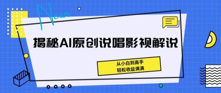 揭秘AI原创说唱影视解说,从小白到高手,轻松收益满满【揭秘】-致富资源库