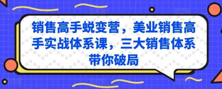 销售高手蜕变营，美业销售高手实战体系课，三大销售体系带你破局-致富资源库