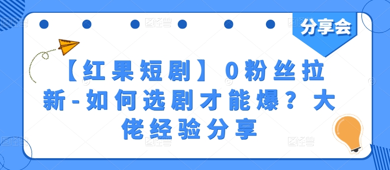 【红果短剧】0粉丝拉新-如何选剧才能爆？大佬经验分享-致富资源库