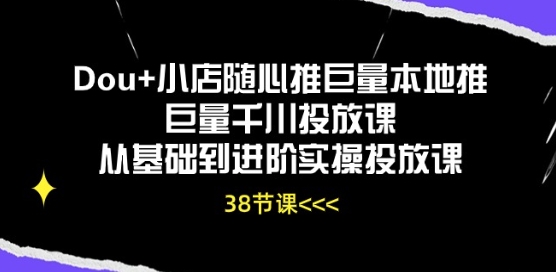 Dou+小店随心推巨量本地推巨量千川投放课从基础到进阶实操投放课-致富资源库
