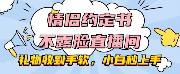 情侣约定书不露脸直播间，礼物收到手软，小白秒上手【揭秘】-致富资源库