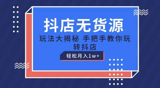 抖店无货源玩法,保姆级教程手把手教你玩转抖店,轻松月入1W+【揭秘】-致富资源库