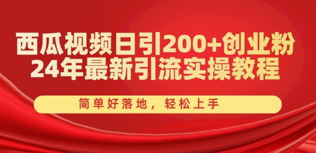 西瓜视频日引200+创业粉，24年最新引流实操教程，简单好落地，轻松上手【揭秘】-致富资源库