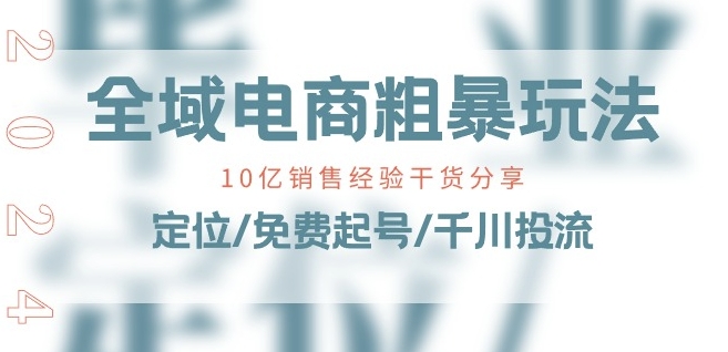 全域电商-粗暴玩法课：10亿销售经验干货分享!定位/免费起号/千川投流-致富资源库