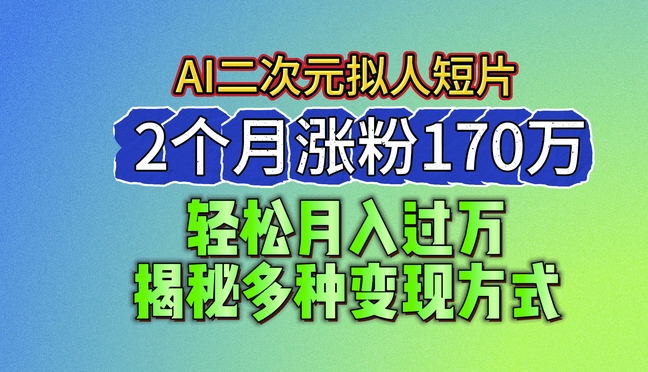 2024最新蓝海AI生成二次元拟人短片，2个月涨粉170万，揭秘多种变现方式【揭秘】-致富资源库
