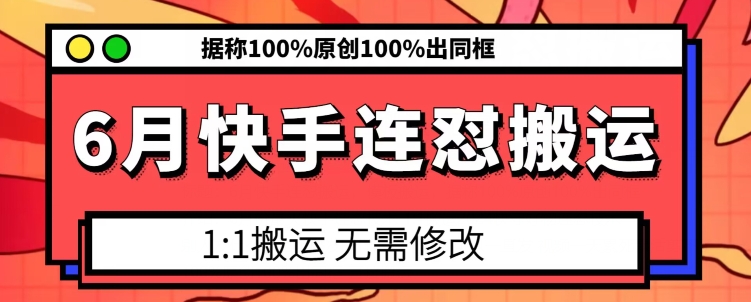 6月快手连怼搬运,模板搬运,据称100%原创100%出同框-致富资源库