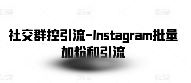 社交群控引流-Instagram批量加粉和引流-致富资源库