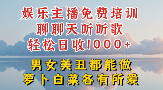 娱乐主播免费培训聊聊天听听歌轻松日收1K+,男女美丑都能做萝卜白菜各有所爱【揭秘】-致富资源库