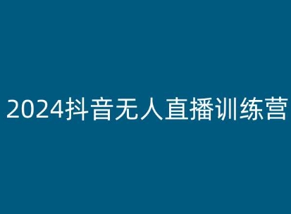 2024抖音无人直播训练营,多种无人直播玩法全解析-致富资源库