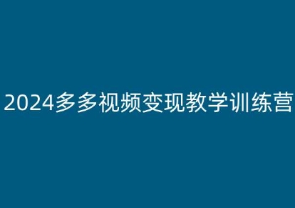 2024多多视频变现教学训练营，新手保姆级教程，适合新手小白-致富资源库