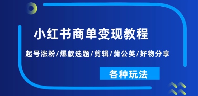 小红书商单变现教程：起号涨粉/爆款选题/剪辑/蒲公英/好物分享/各种玩法-致富资源库