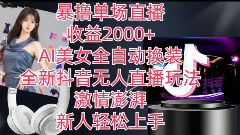 全新抖音无人直播玩法，AI美女全自动换装，激情澎湃，新人轻松上手，暴撸单场直播2k+【揭秘】-致富资源库