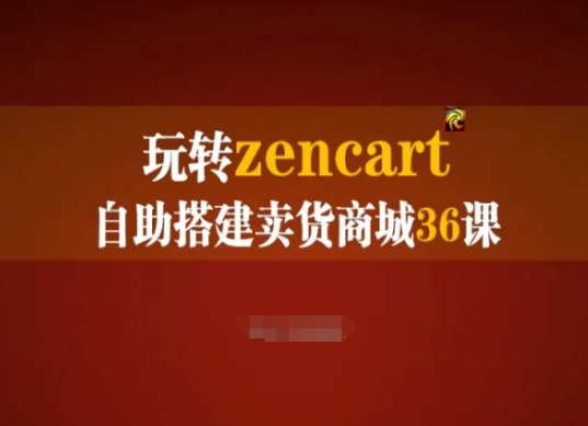 玩转zencart自助搭建卖货商城36课，zencart外贸建站完全实操手册-致富资源库