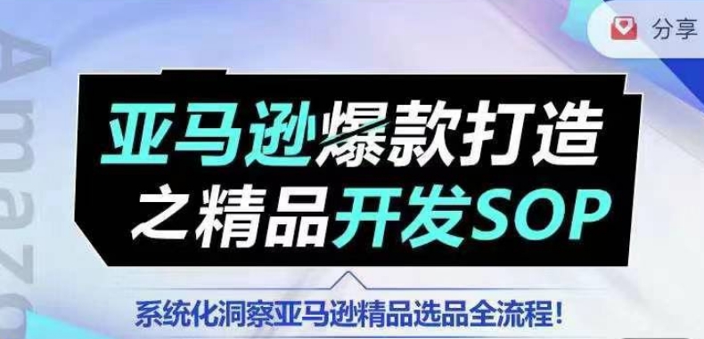 【训练营】亚马逊爆款打造之精品开发SOP,系统化洞察亚马逊精品选品全流程-致富资源库