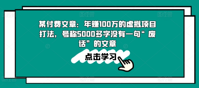 某付费文章:年赚100w的虚拟项目打法,号称5000多字没有一句“废话”的文章-致富资源库
