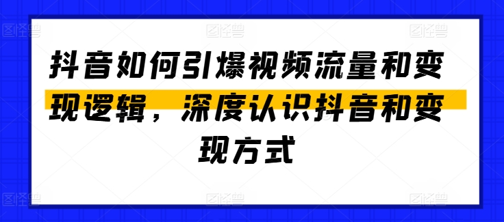 抖音如何引爆视频流量和变现逻辑，深度认识抖音和变现方式-致富资源库