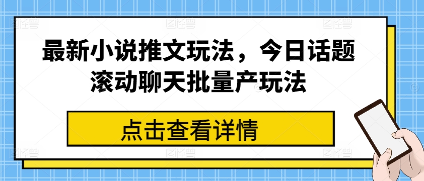 最新小说推文玩法，今日话题滚动聊天批量产玩法-致富资源库