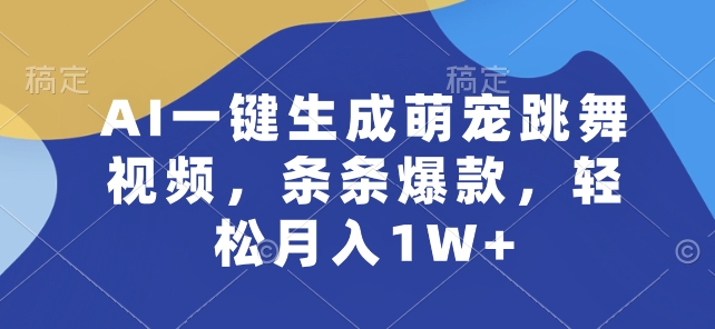 AI一键生成萌宠跳舞视频,条条爆款,轻松月入1W+【揭秘】-致富资源库