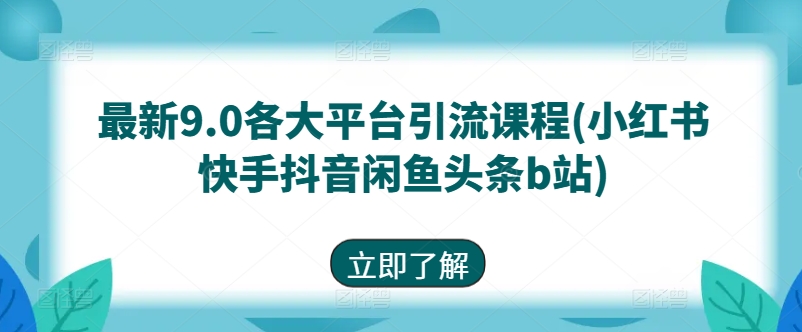 最新9.0各大平台引流课程(小红书快手抖音闲鱼头条b站)-致富资源库