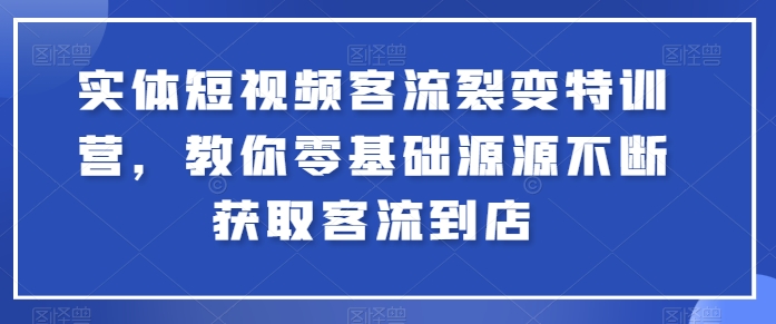 实体短视频客流裂变特训营,教你零基础源源不断获取客流到店-致富资源库