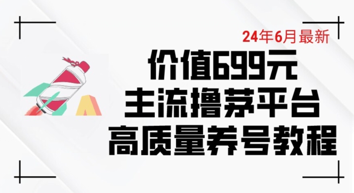 6月最新价值699的主流撸茅台平台精品养号下车攻略【揭秘】-致富资源库
