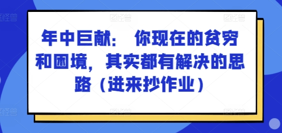某付费文章：年中巨献： 你现在的贫穷和困境，其实都有解决的思路 (进来抄作业)-致富资源库