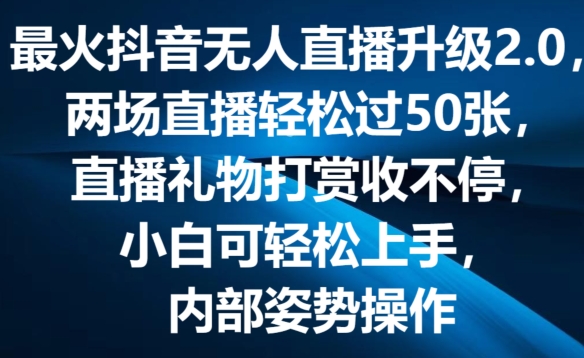 最火抖音无人直播升级2.0,弹幕游戏互动,两场直播轻松过50张,直播礼物打赏收不停【揭秘】-致富资源库