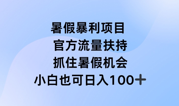 暑假暴利直播项目，官方流量扶持，把握暑假机会【揭秘】-致富资源库