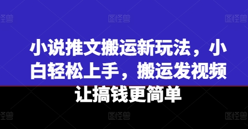 小说推文搬运新玩法，小白轻松上手，搬运发视频让搞钱更简单-致富资源库