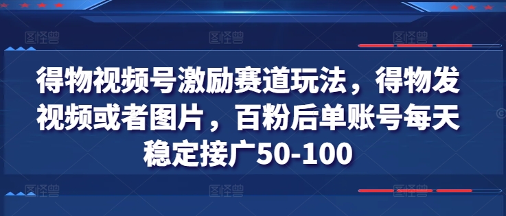 得物视频号激励赛道玩法,得物发视频或者图片,百粉后单账号每天稳定接广50-100-致富资源库
