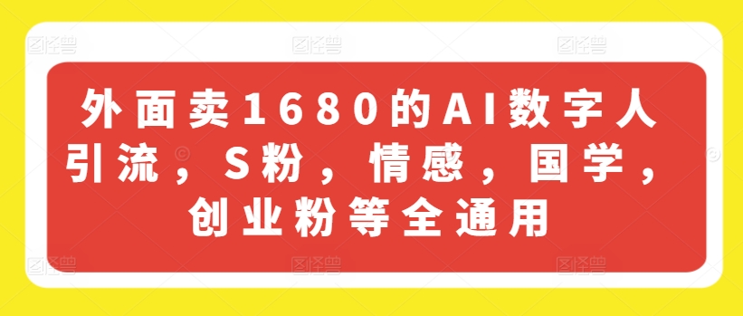 外面卖1680的AI数字人引流，S粉，情感，国学，创业粉等全通用-致富资源库
