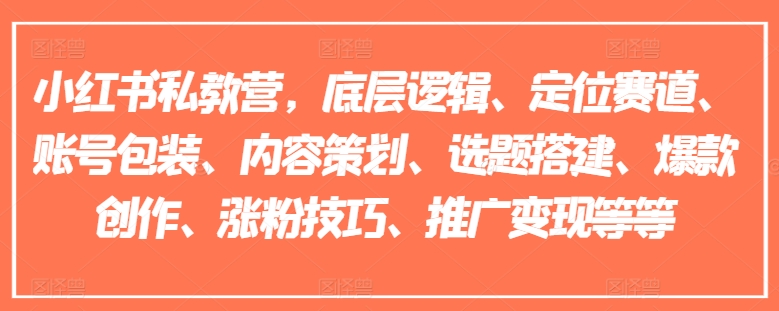 小红书私教营,底层逻辑、定位赛道、账号包装、内容策划、选题搭建、爆款创作、涨粉技巧、推广变现等等-致富资源库