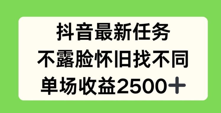 抖音最新任务,不露脸怀旧找不同,单场收益2.5k【揭秘】-致富资源库