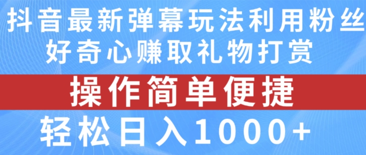 抖音弹幕最新玩法,利用粉丝好奇心赚取礼物打赏,轻松日入1000+-致富资源库