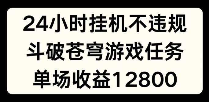24小时无人挂JI不违规,斗破苍穹游戏任务,单场直播最高收益1280【揭秘】-致富资源库