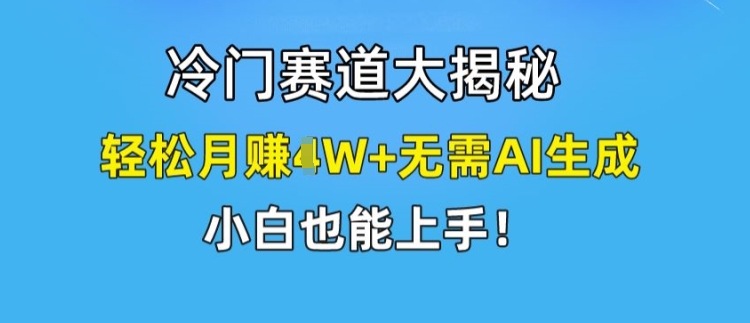 冷门赛道大揭秘,轻松月赚1W+无需AI生成,小白也能上手【揭秘】-致富资源库