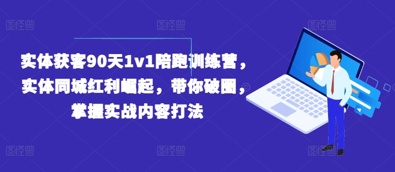 实体获客90天1v1陪跑训练营,实体同城红利崛起,带你破圈,掌握实战内容打法-致富资源库