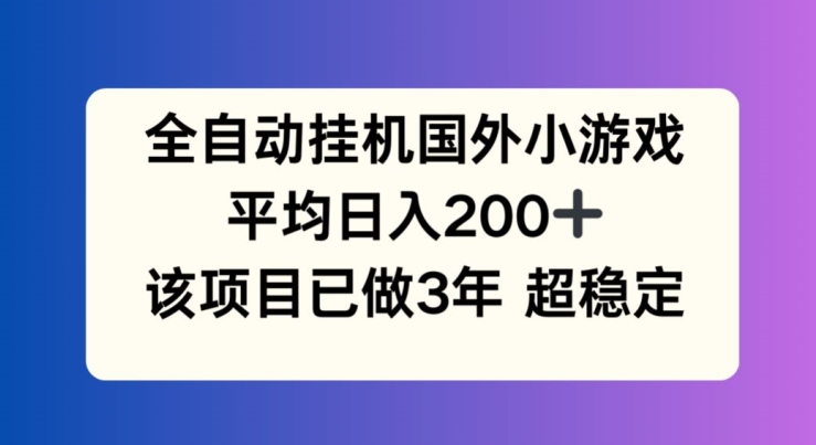 全自动挂机国外小游戏，平均日入200+，此项目已经做了3年 稳定持久【揭秘】-致富资源库