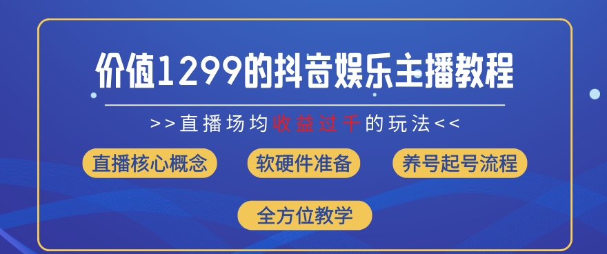 价值1299的抖音娱乐主播场均直播收入过千打法教学(8月最新)【揭秘】-致富资源库