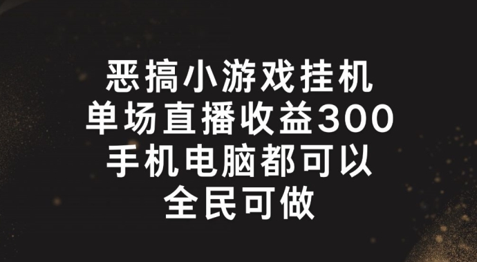 恶搞小游戏挂机,单场直播300+,全民可操作【揭秘】-致富资源库