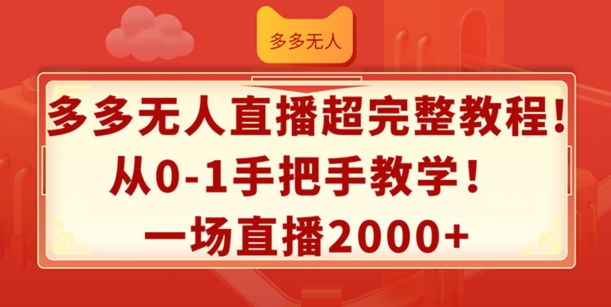 多多无人直播超完整教程,从0-1手把手教学,一场直播2k+【揭秘】-致富资源库
