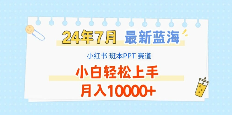 2024年7月最新蓝海赛道,小红书班本PPT项目,小白轻松上手,月入1W+【揭秘】-致富资源库