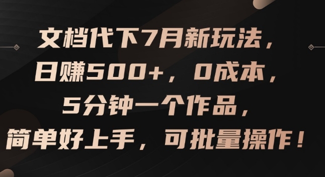 文档代下7月新玩法,日赚500+,0成本,5分钟一个作品,简单好上手,可批量操作【揭秘】-致富资源库