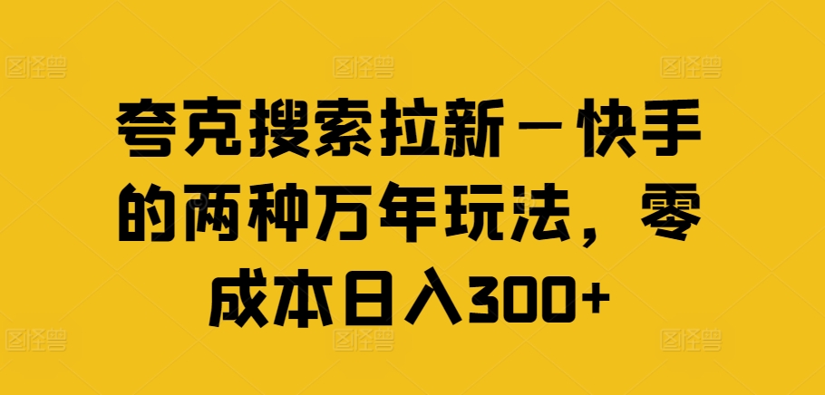 夸克搜索拉新—快手的两种万年玩法,零成本日入300+-致富资源库