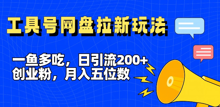 一鱼多吃,日引流200+创业粉,全平台工具号,网盘拉新新玩法月入5位数【揭秘】-致富资源库
