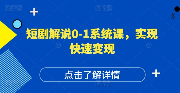 短剧解说0-1系统课,如何做正确的账号运营,打造高权重高播放量的短剧账号,实现快速变现-致富资源库